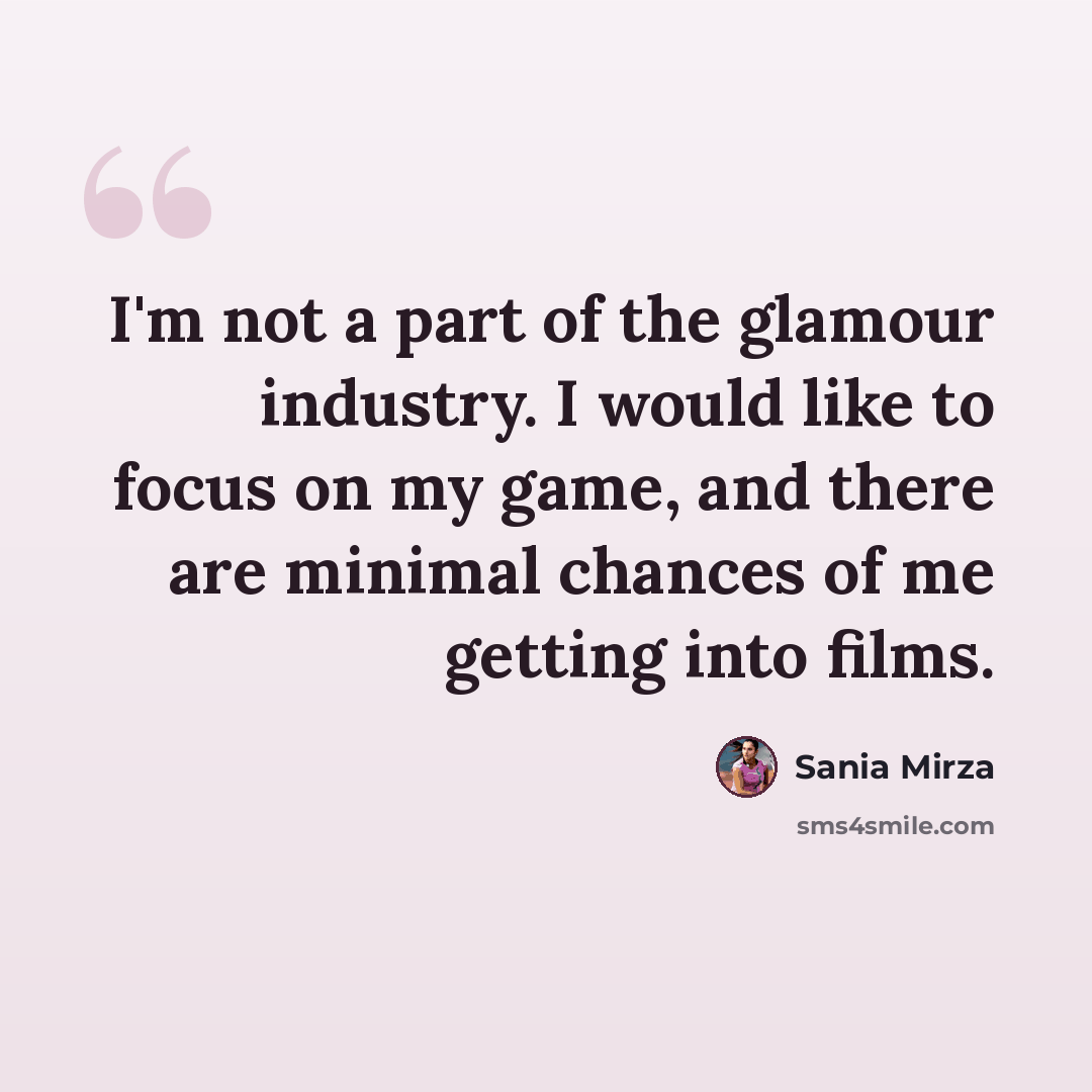 “I'm not a part of the glamour industry. I would like to focus on my game, and there are minimal chances of me getting into films.” quote by Sania Mirza