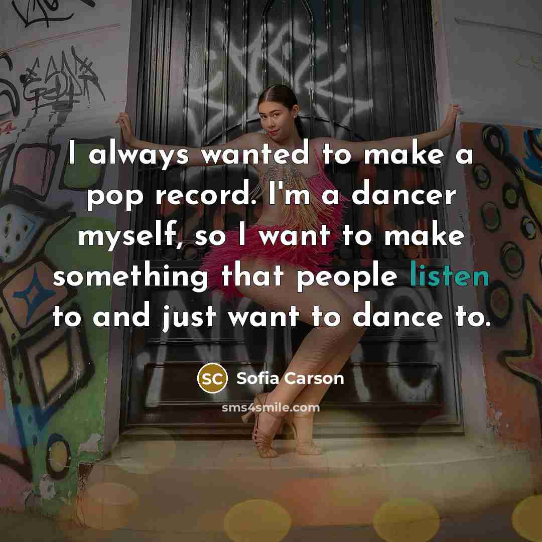“I always wanted to make a pop record. I'm a dancer myself, so I want to make something that people listen to and just want to dance to.” quote by Sofia Carson