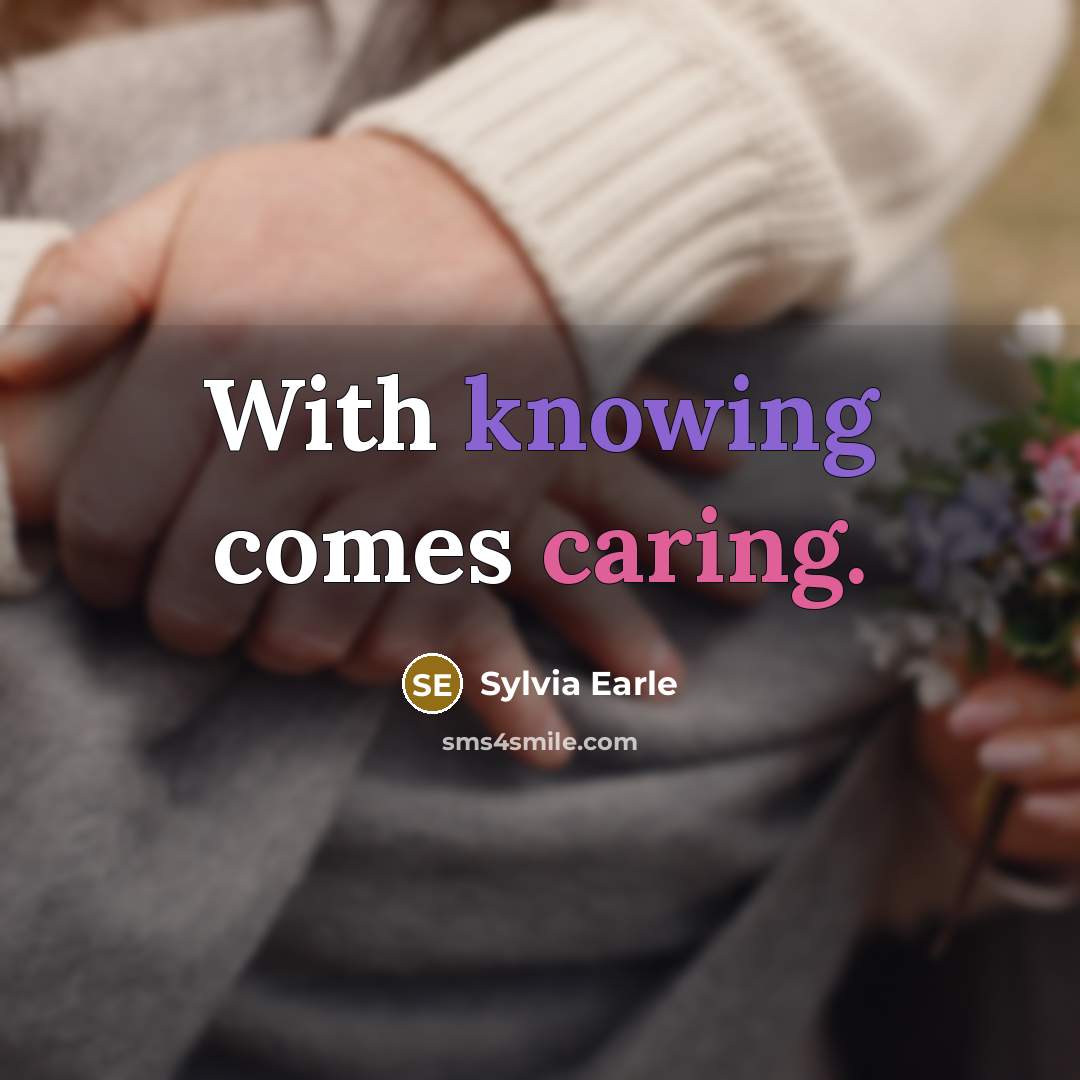 “With knowing comes caring.” quote by Sylvia Earle