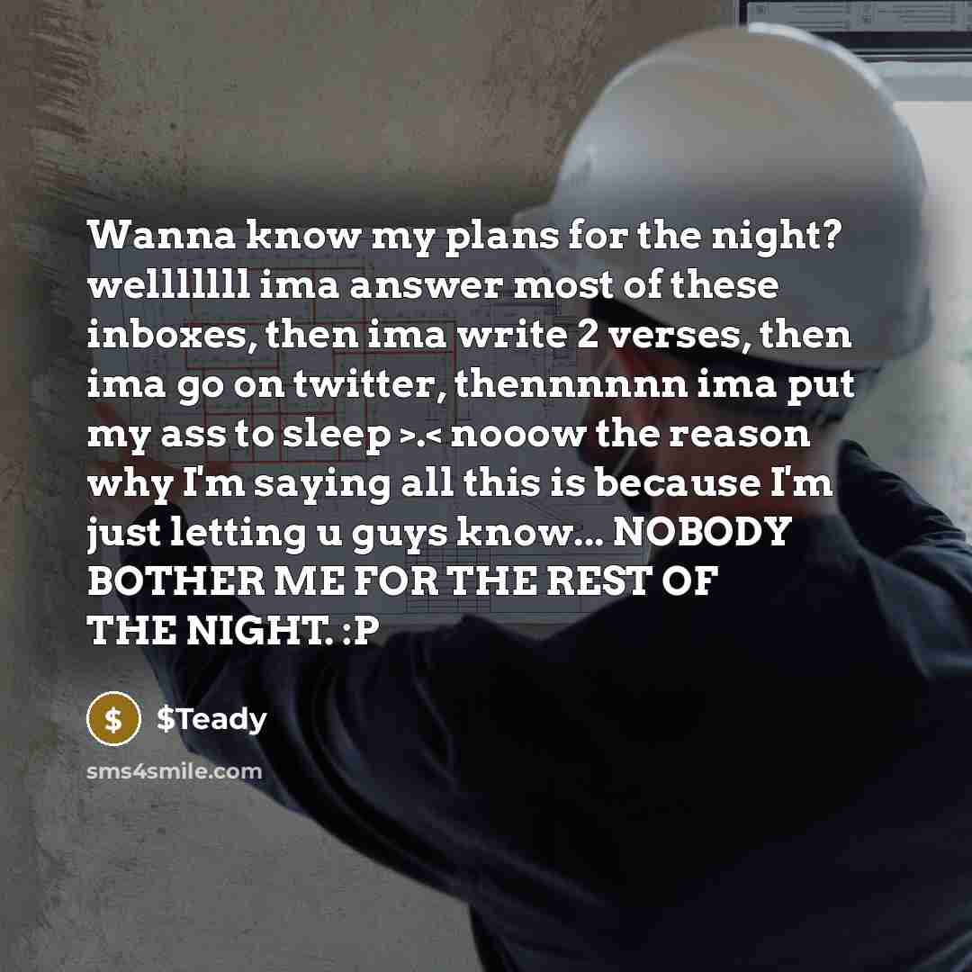 “Wanna know my plans for the night? welllllll ima answer most of these inboxes, then ima write 2 verses, then ima go on twitter, thennnnnn ima put my ass to sleep >.< nooow the reason why I'm saying all this is because I'm just letting u guys know... NOBODY BOTHER ME FOR THE REST OF THE NIGHT. :P” quote by $Teady