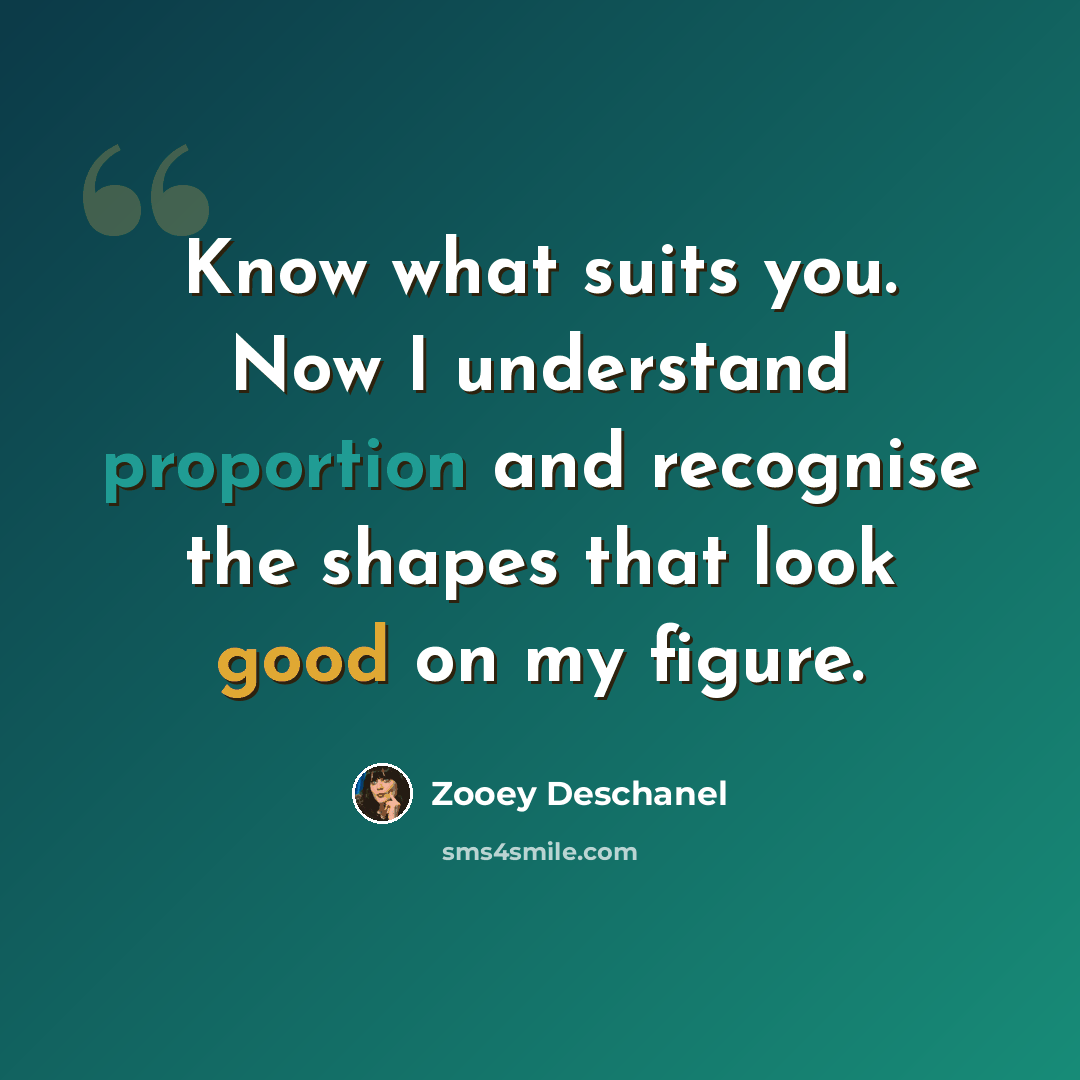 “Know what suits you. Now I understand proportion and recognise the shapes that look good on my figure.” quote by Zooey Deschanel