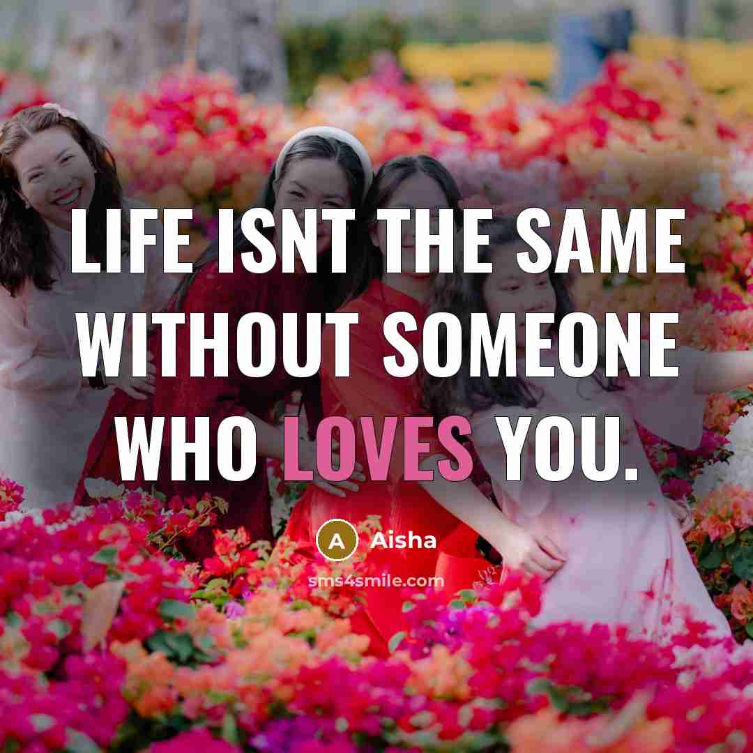“Life isnt the same without someone who loves you.” quote by Aisha