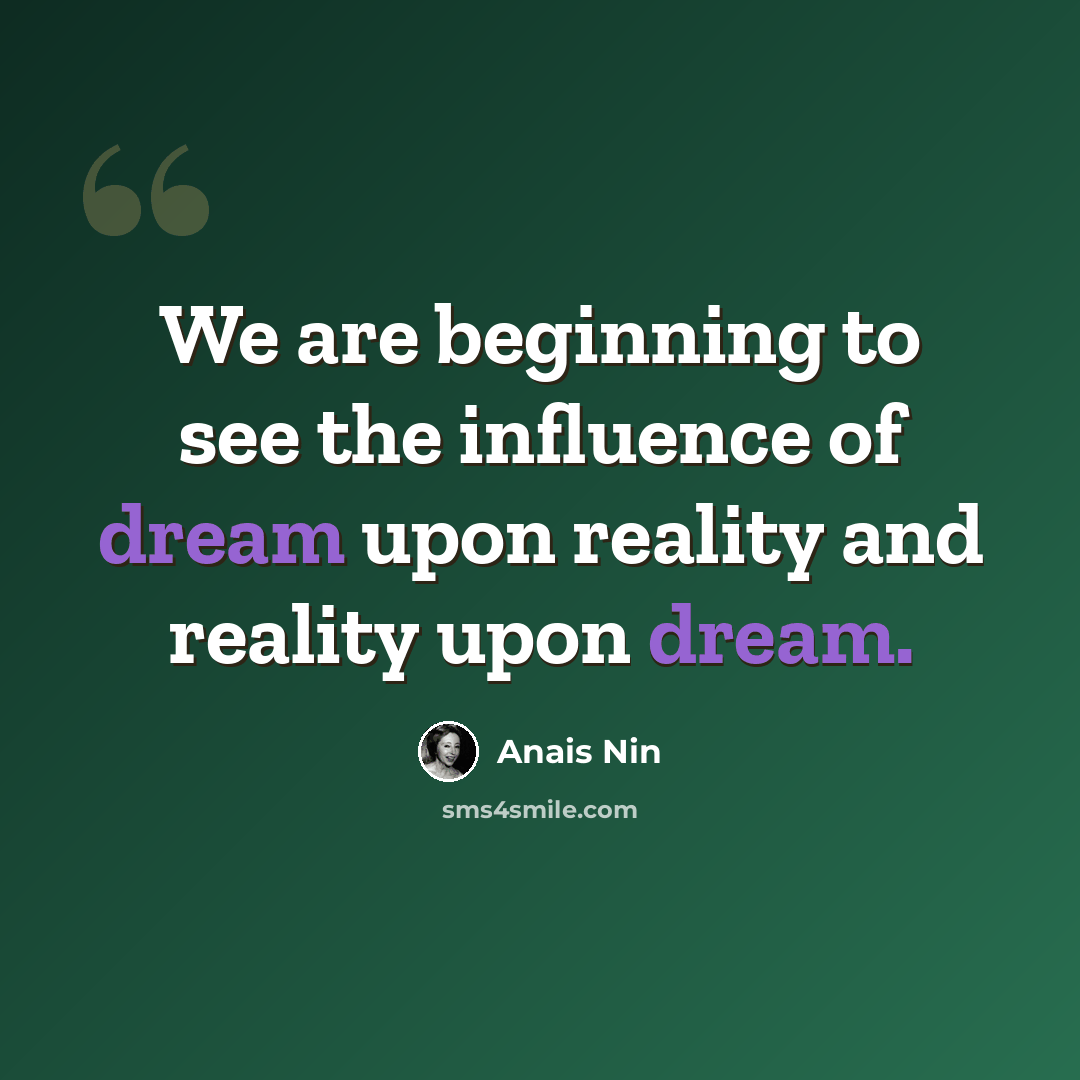 “We are beginning to see the influence of dream upon reality and reality upon dream.” quote by Anais Nin