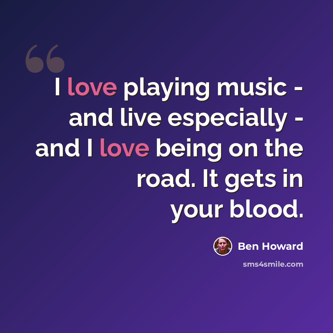 “I love playing music - and live especially - and I love being on the road. It gets in your blood.” quote by Ben Howard