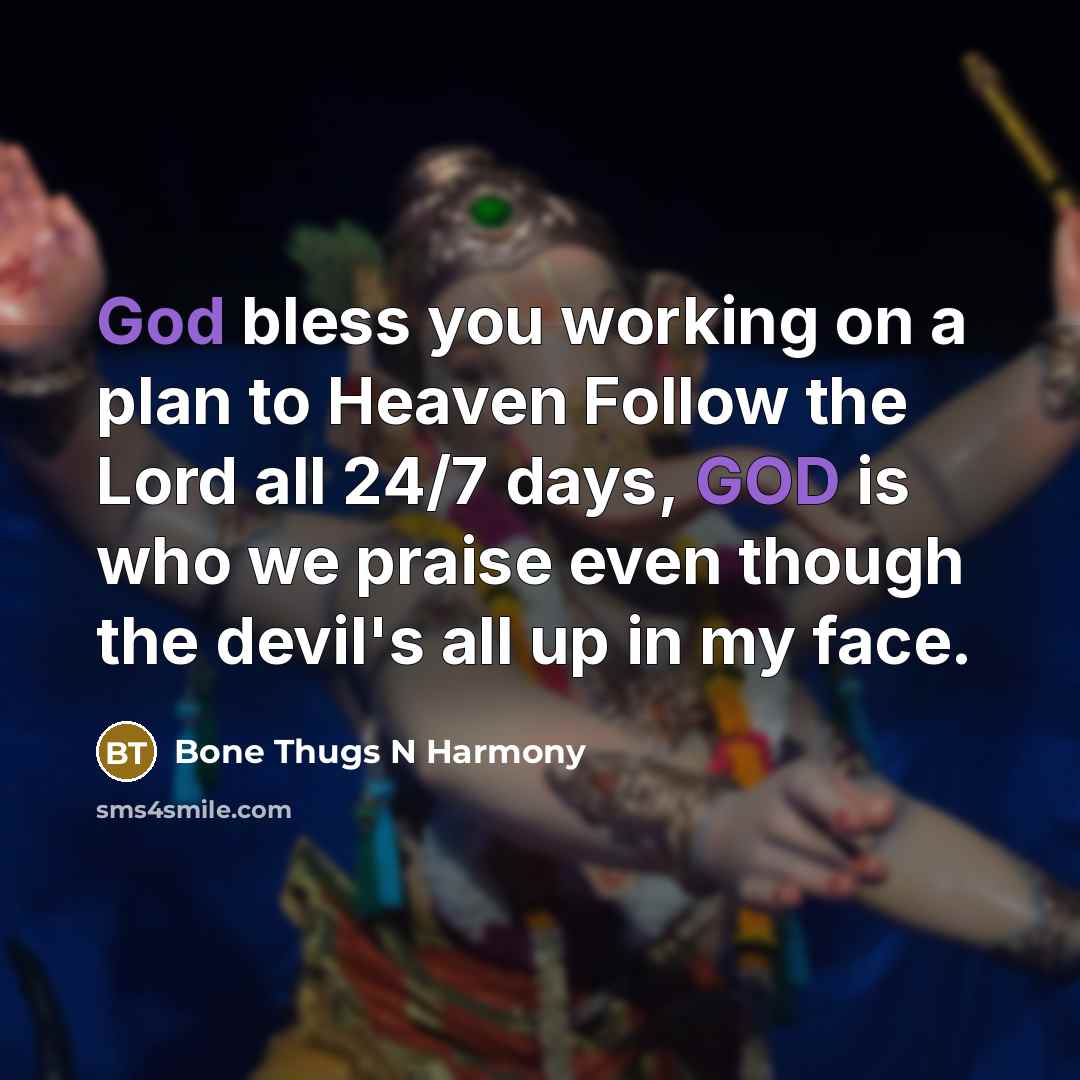 “God bless you working on a plan to Heaven Follow the Lord all 24/7 days, GOD is who we praise even though the devil's all up in my face.” quote by Bone Thugs N Harmony
