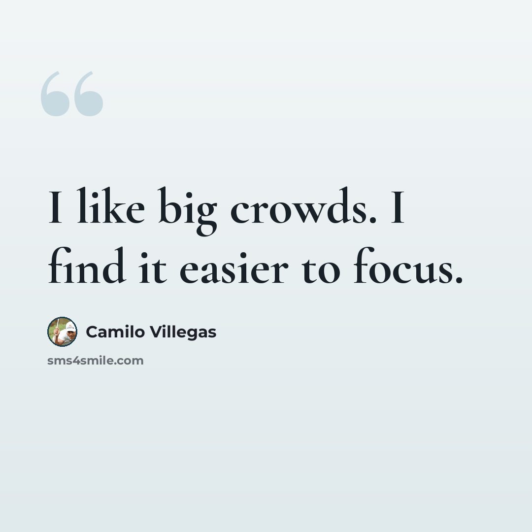 “I like big crowds. I find it easier to focus.” quote by Camilo Villegas