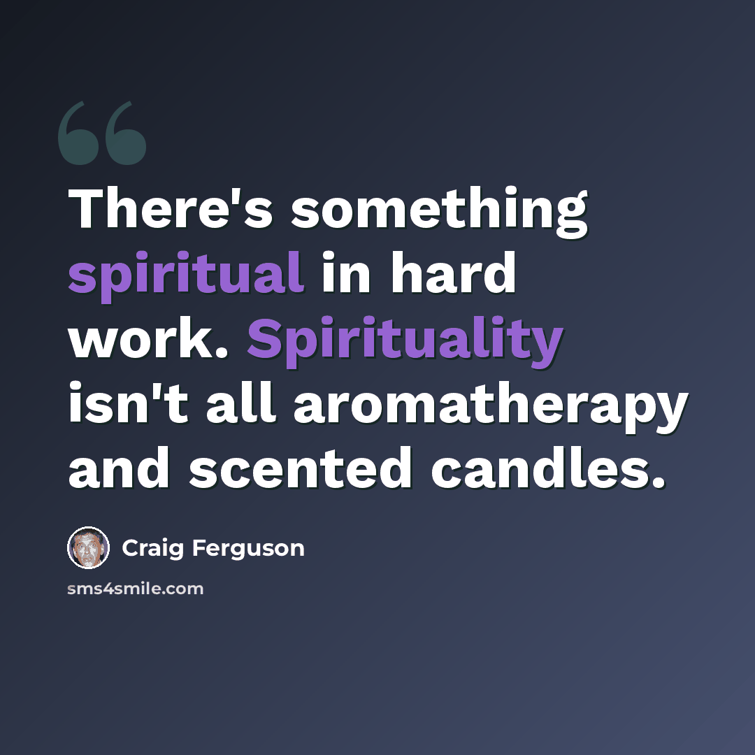 “There's something spiritual in hard work. Spirituality isn't all aromatherapy and scented candles.” quote by Craig Ferguson