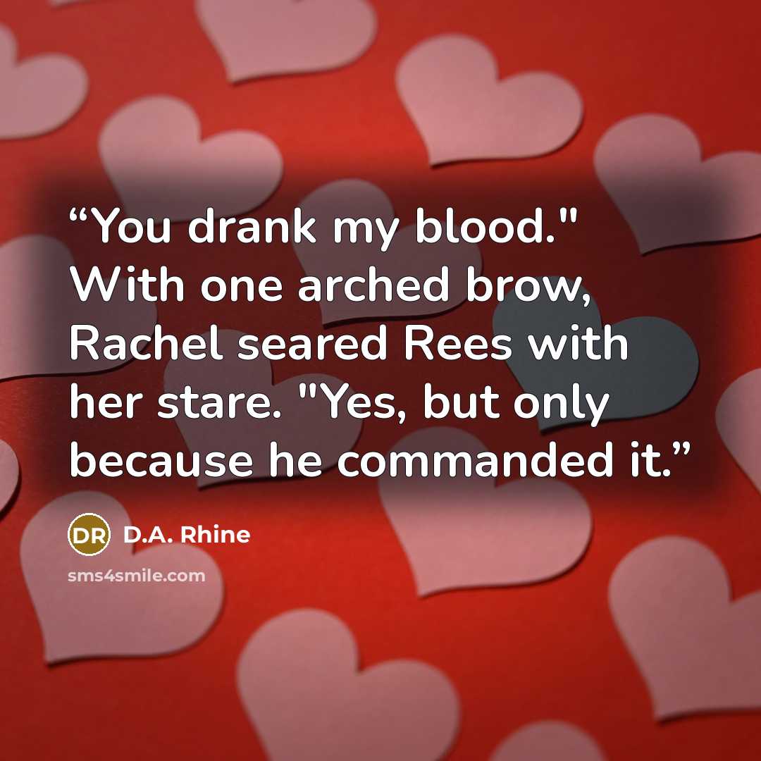 “You drank my blood." With one arched brow, Rachel seared Rees with her stare. "Yes, but only because he commanded it.” quote by D.A. Rhine