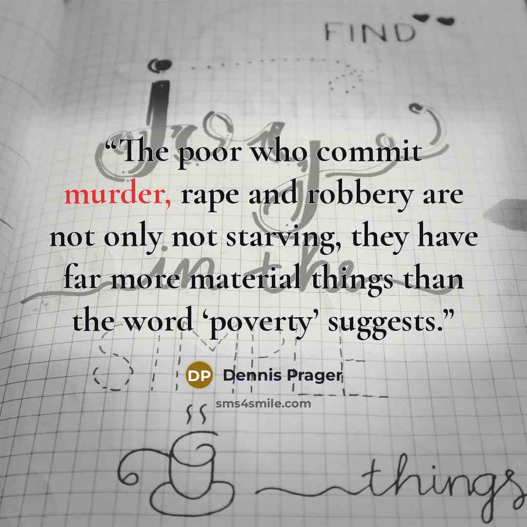 “The poor who commit murder, rape and robbery are not only not starving, they have far more material things than the word ‘poverty’ suggests.” quote by Dennis Prager