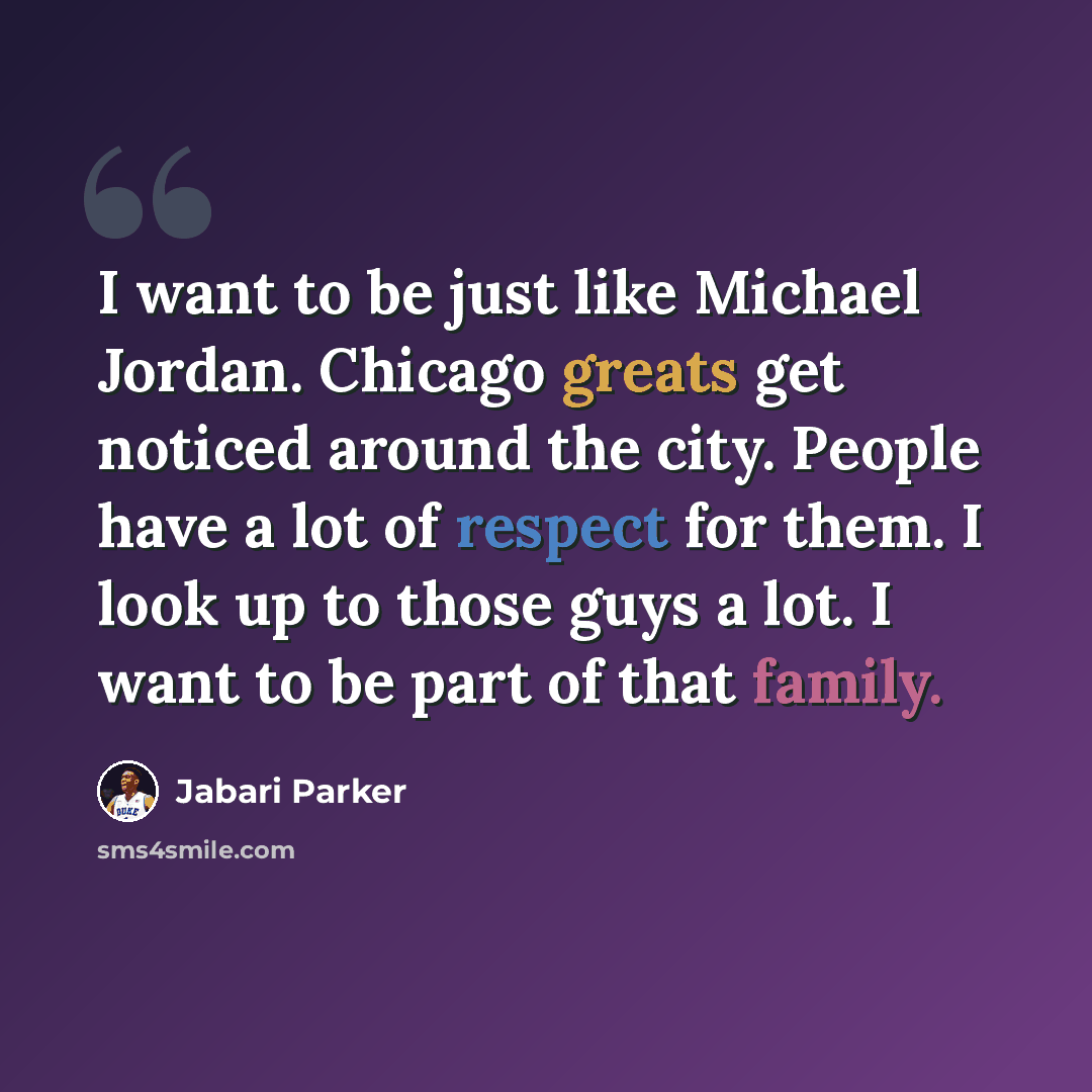 “I want to be just like Michael Jordan. Chicago greats get noticed around the city. People have a lot of respect for them. I look up to those guys a lot. I want to be part of that family.” quote by Jabari Parker
