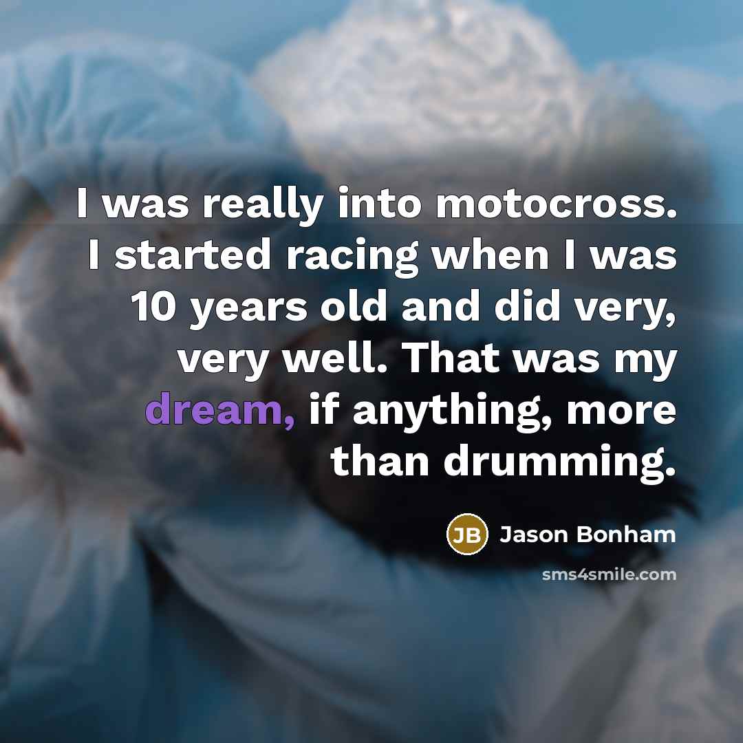 “I was really into motocross. I started racing when I was 10 years old and did very, very well. That was my dream, if anything, more than drumming.” quote by Jason Bonham