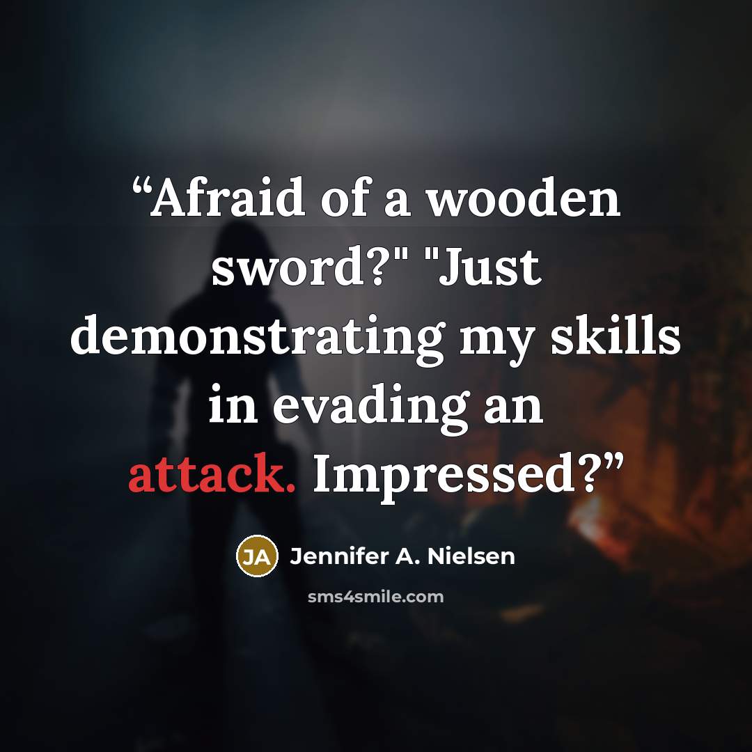 “Afraid of a wooden sword?" "Just demonstrating my skills in evading an attack. Impressed?” quote by Jennifer A. Nielsen