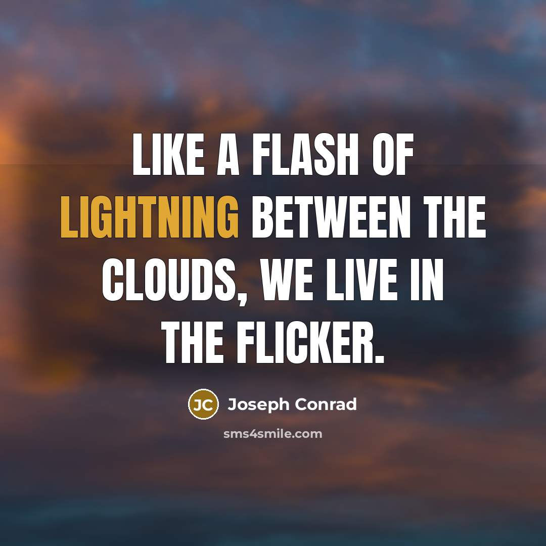 “Like a flash of lightning between the clouds, we live in the flicker.” quote by Joseph Conrad