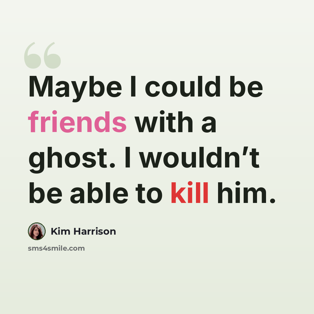 “Maybe I could be friends with a ghost. I wouldn’t be able to kill him.” quote by Kim Harrison