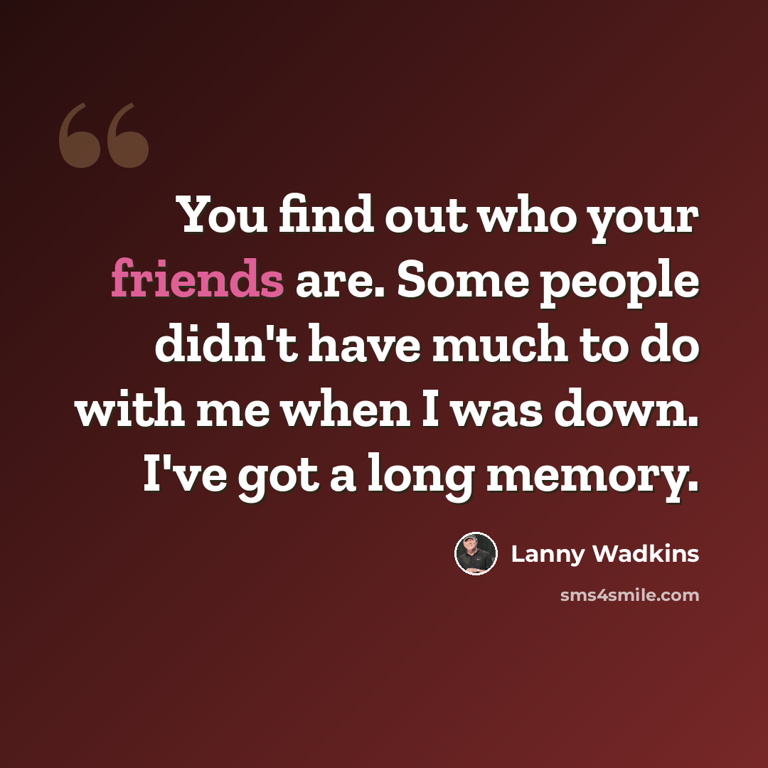 “You find out who your friends are. Some people didn't have much to do with me when I was down. I've got a long memory.” quote by Lanny Wadkins
