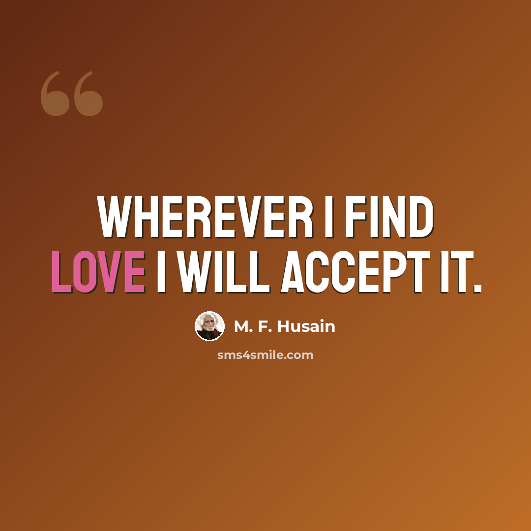 “Wherever I find love I will accept it.” quote by M. F. Husain