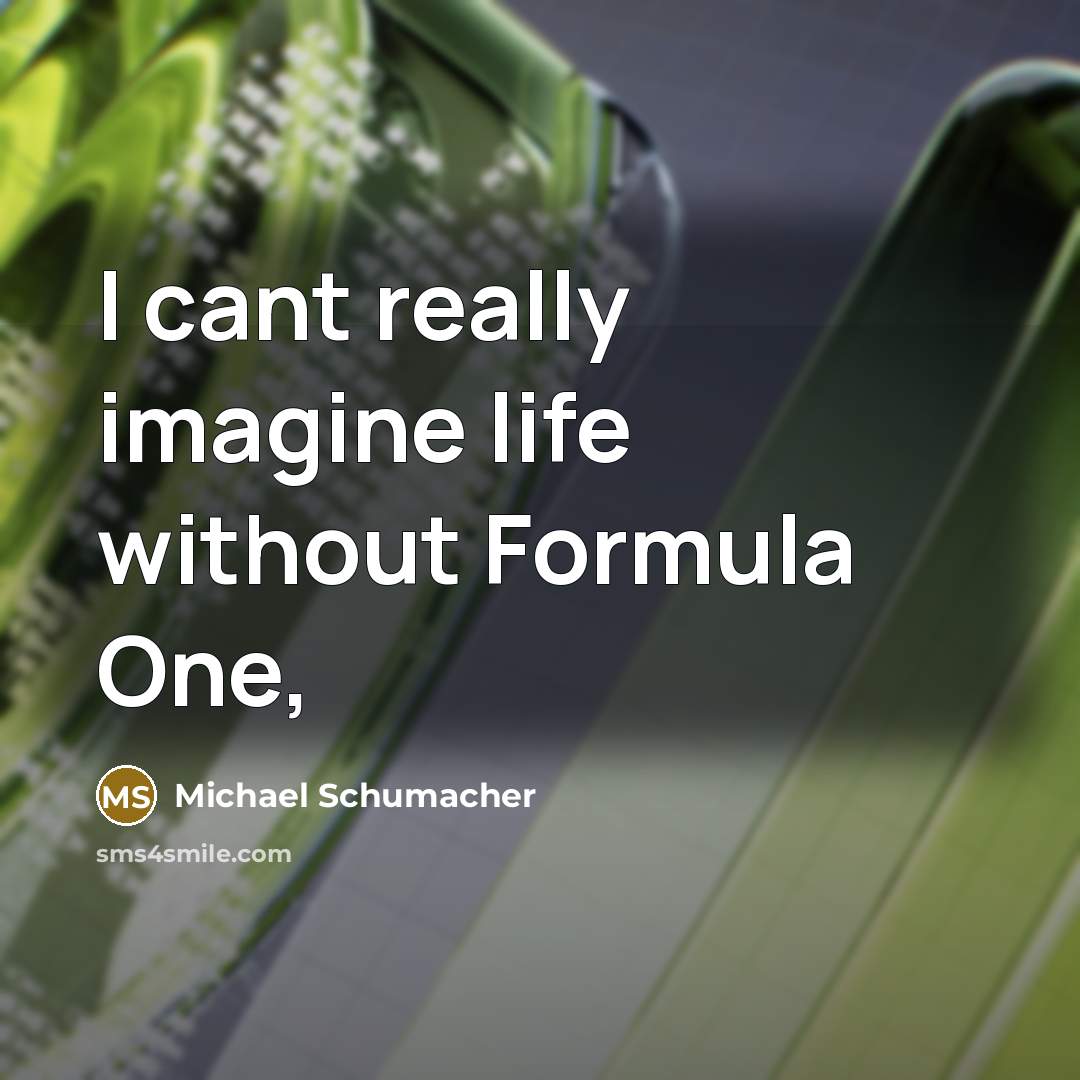 “I cant really imagine life without Formula One,” quote by Michael Schumacher