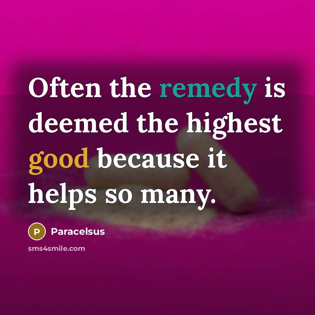 “Often the remedy is deemed the highest good because it helps so many.” quote by Paracelsus