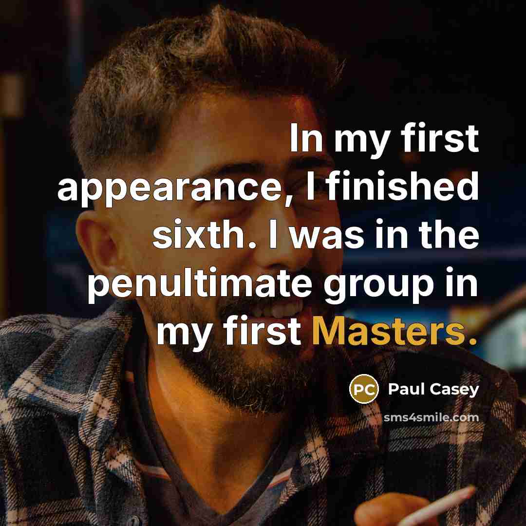 “In my first appearance, I finished sixth. I was in the penultimate group in my first Masters.” quote by Paul Casey