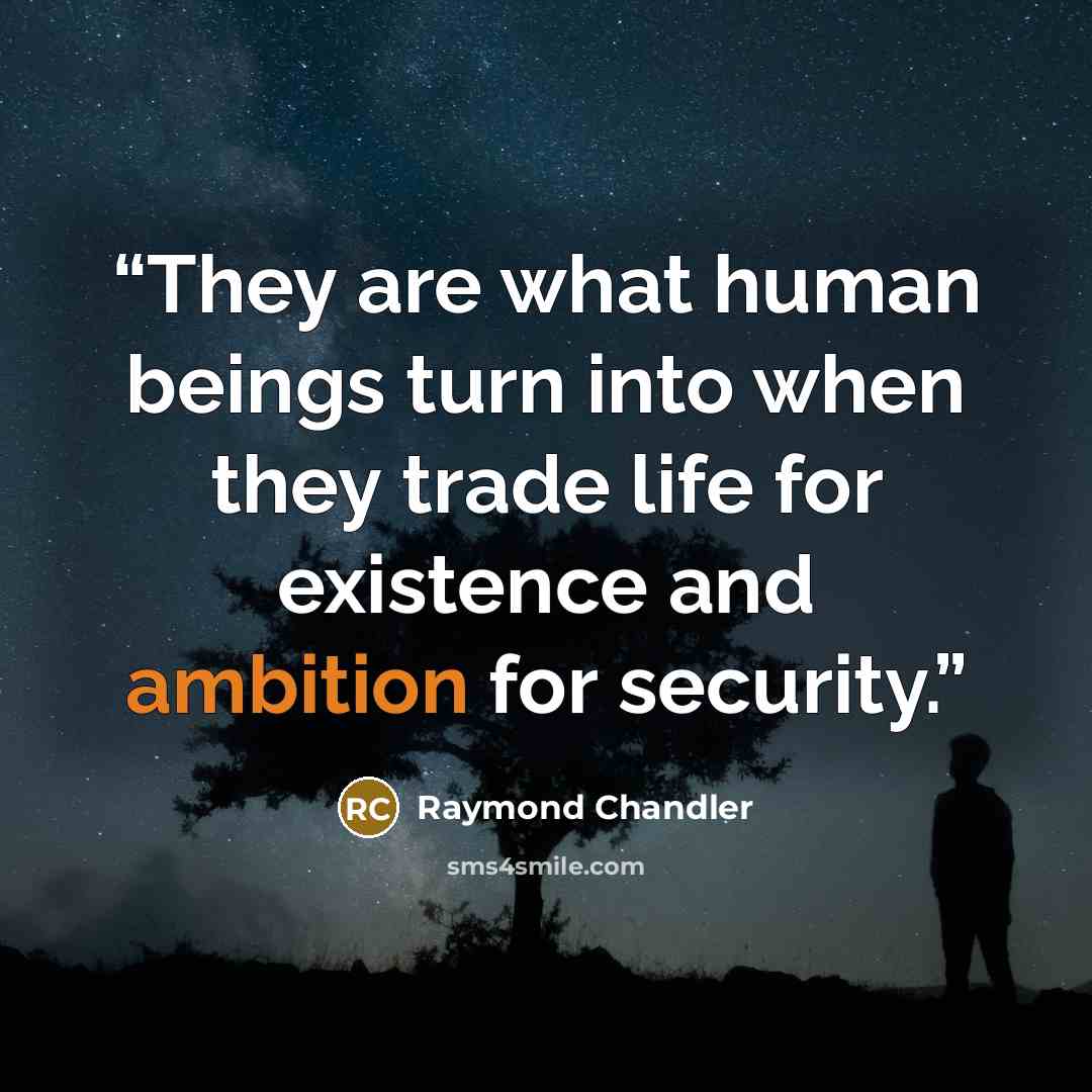 “They are what human beings turn into when they trade life for existence and ambition for security.” quote by Raymond Chandler