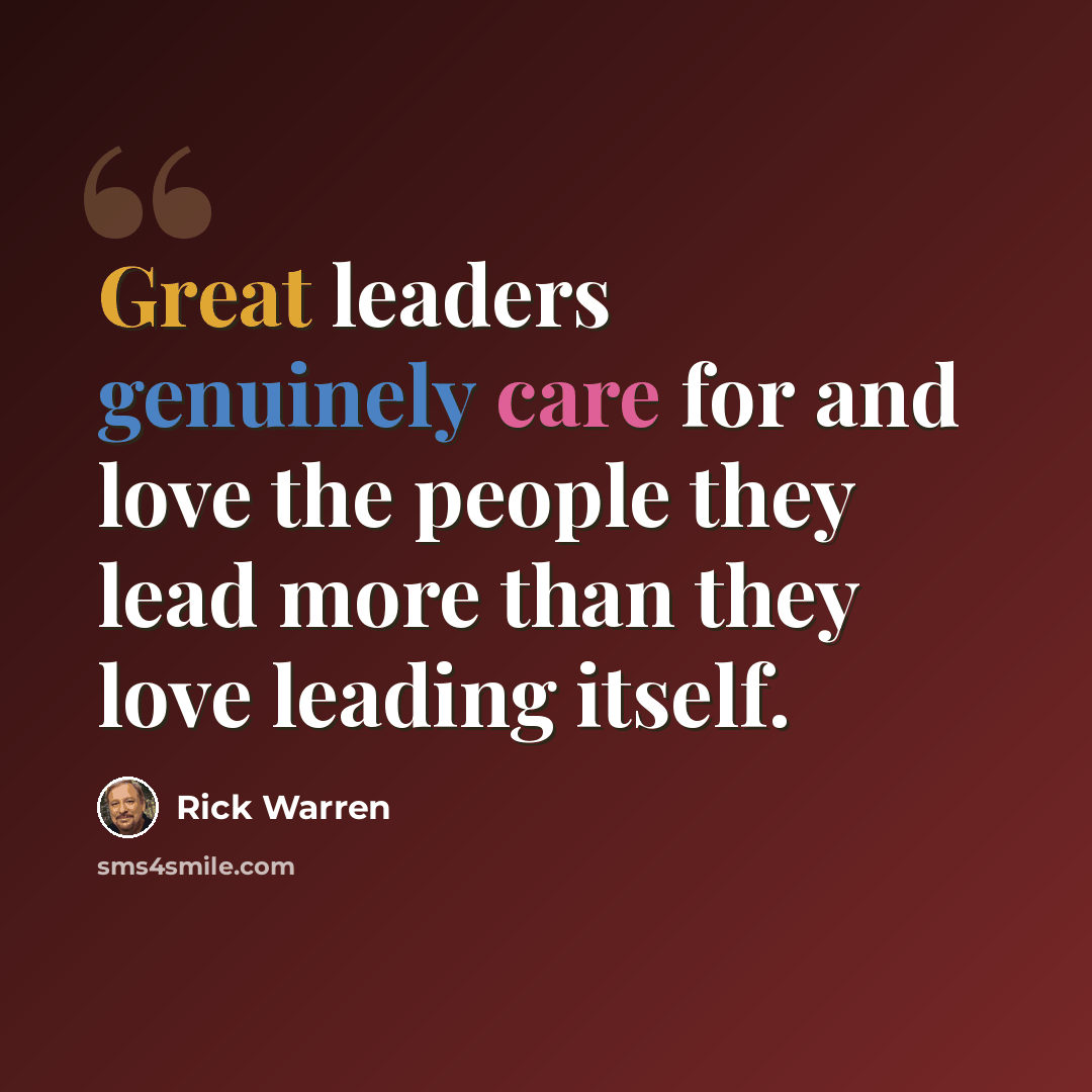 “Great leaders genuinely care for and love the people they lead more than they love leading itself.” quote by Rick Warren