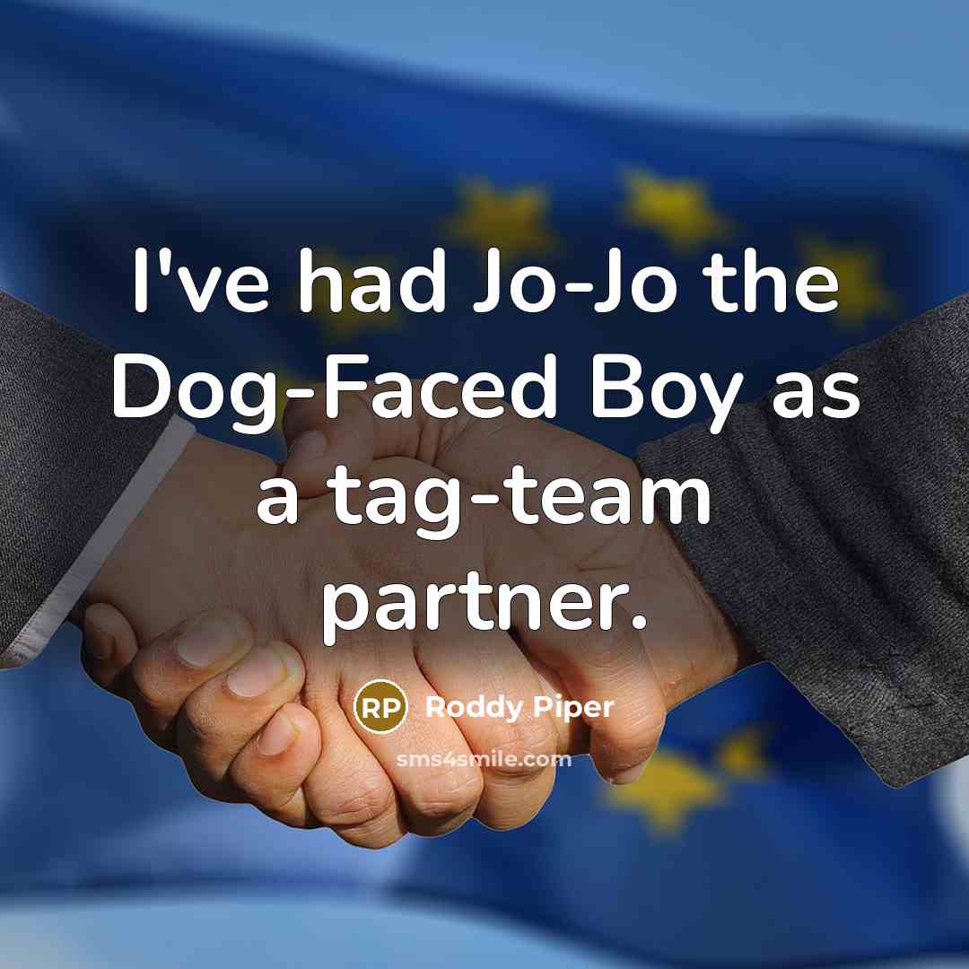 “I've had Jo-Jo the Dog-Faced Boy as a tag-team partner.” quote by Roddy Piper