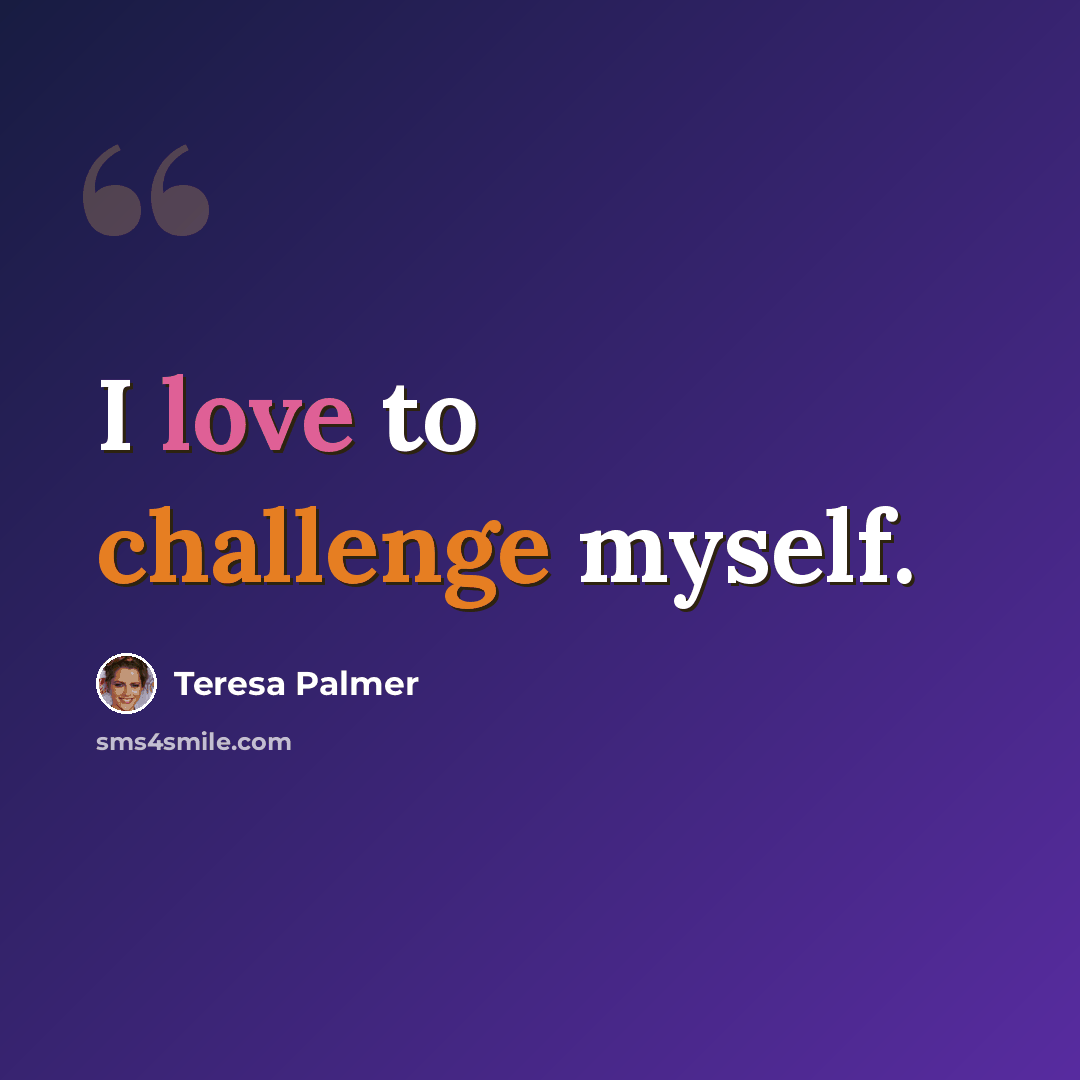 “I love to challenge myself.” quote by Teresa Palmer