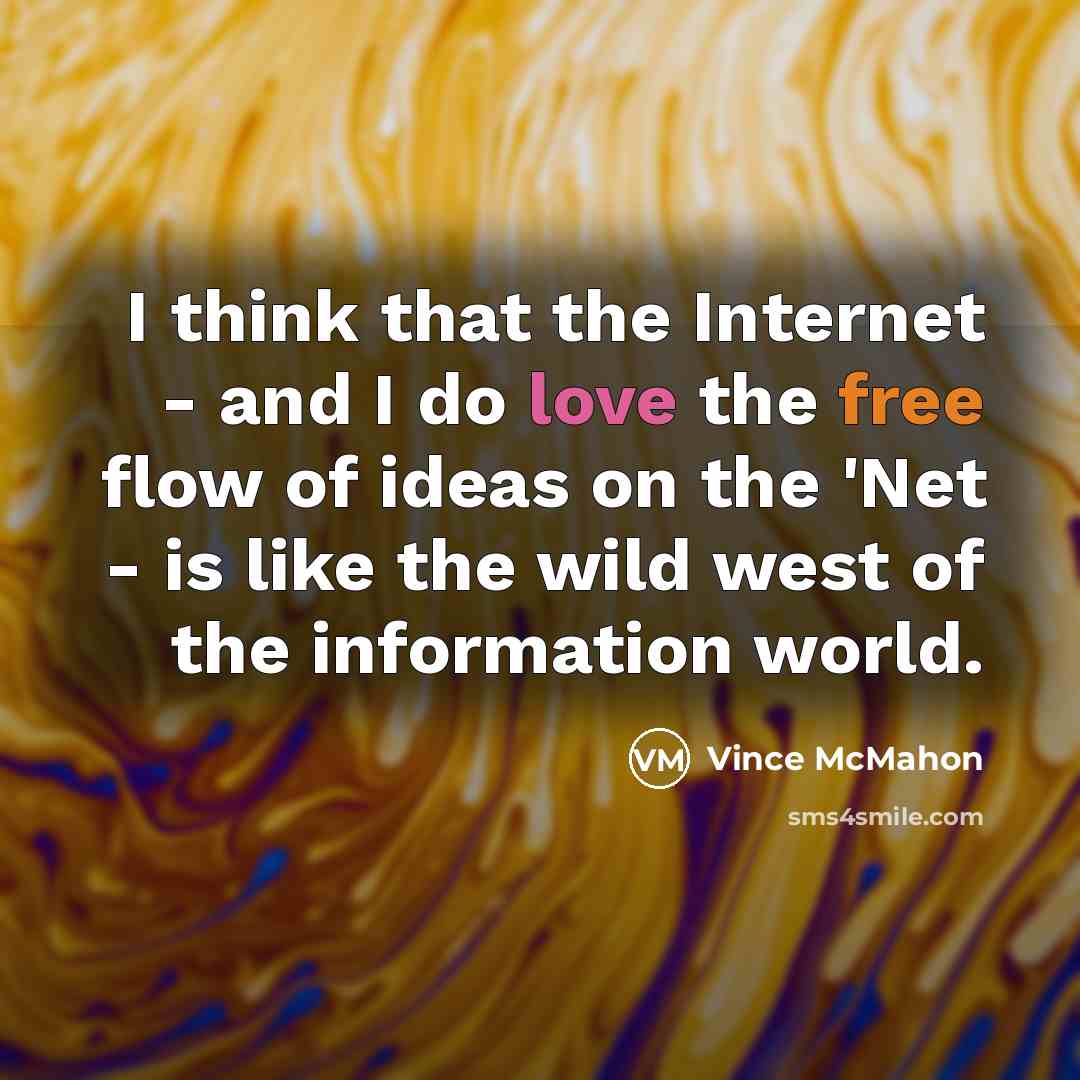 “I think that the Internet - and I do love the free flow of ideas on the 'Net - is like the wild west of the information world.” quote by Vince McMahon