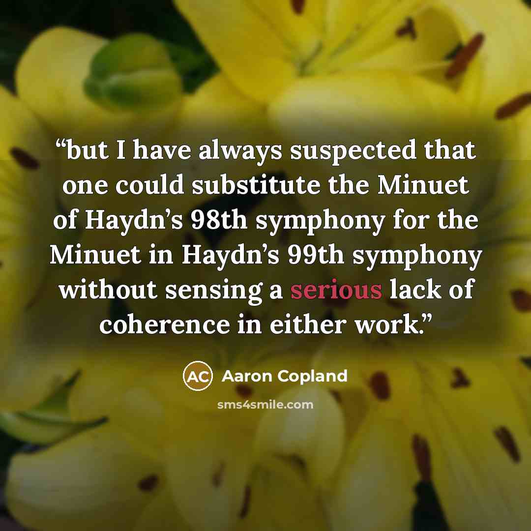 “but I have always suspected that one could substitute the Minuet of Haydn’s 98th symphony for the Minuet in Haydn’s 99th symphony without sensing a serious lack of coherence in either work.” quote by Aaron Copland