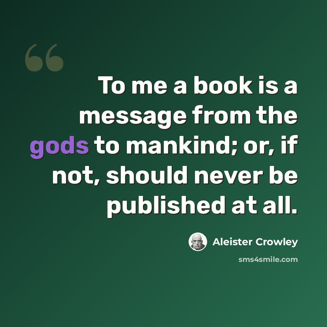 “To me a book is a message from the gods to mankind; or, if not, should never be published at all.” quote by Aleister Crowley