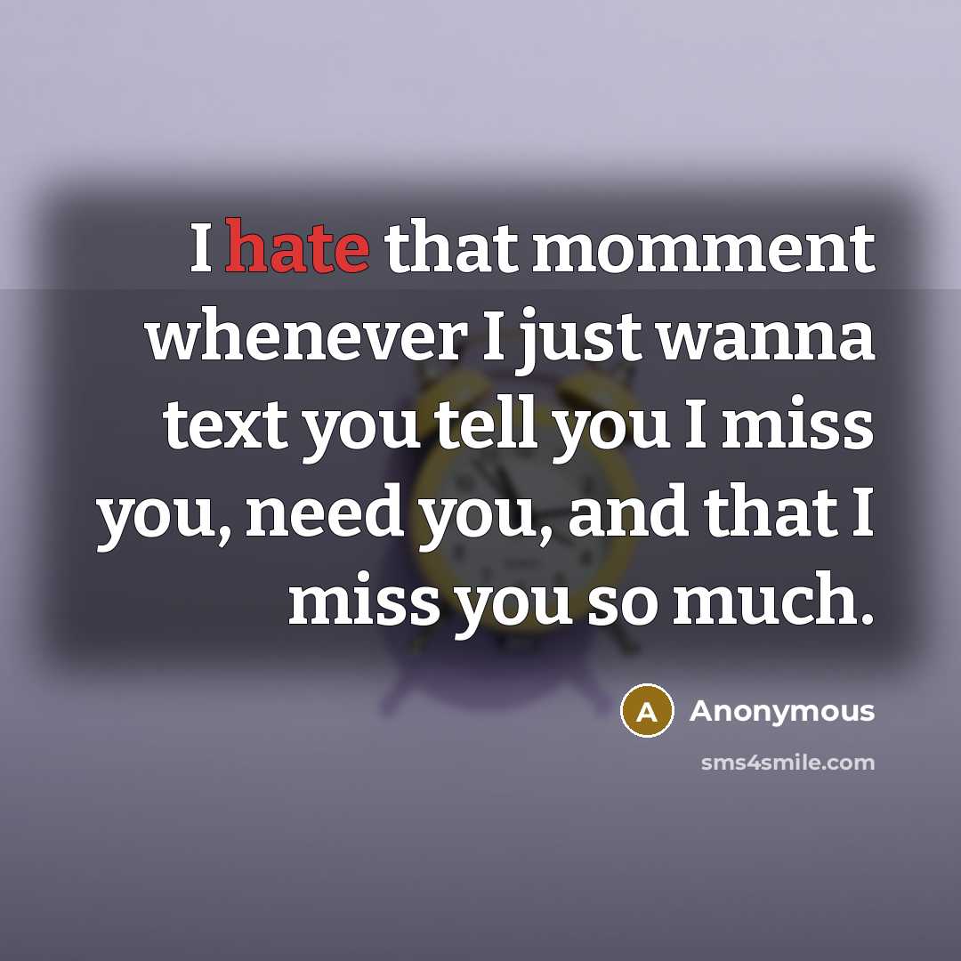 “I hate that momment whenever I just wanna text you tell you I miss you, need you, and that I miss you so much.” quote by Anonymous