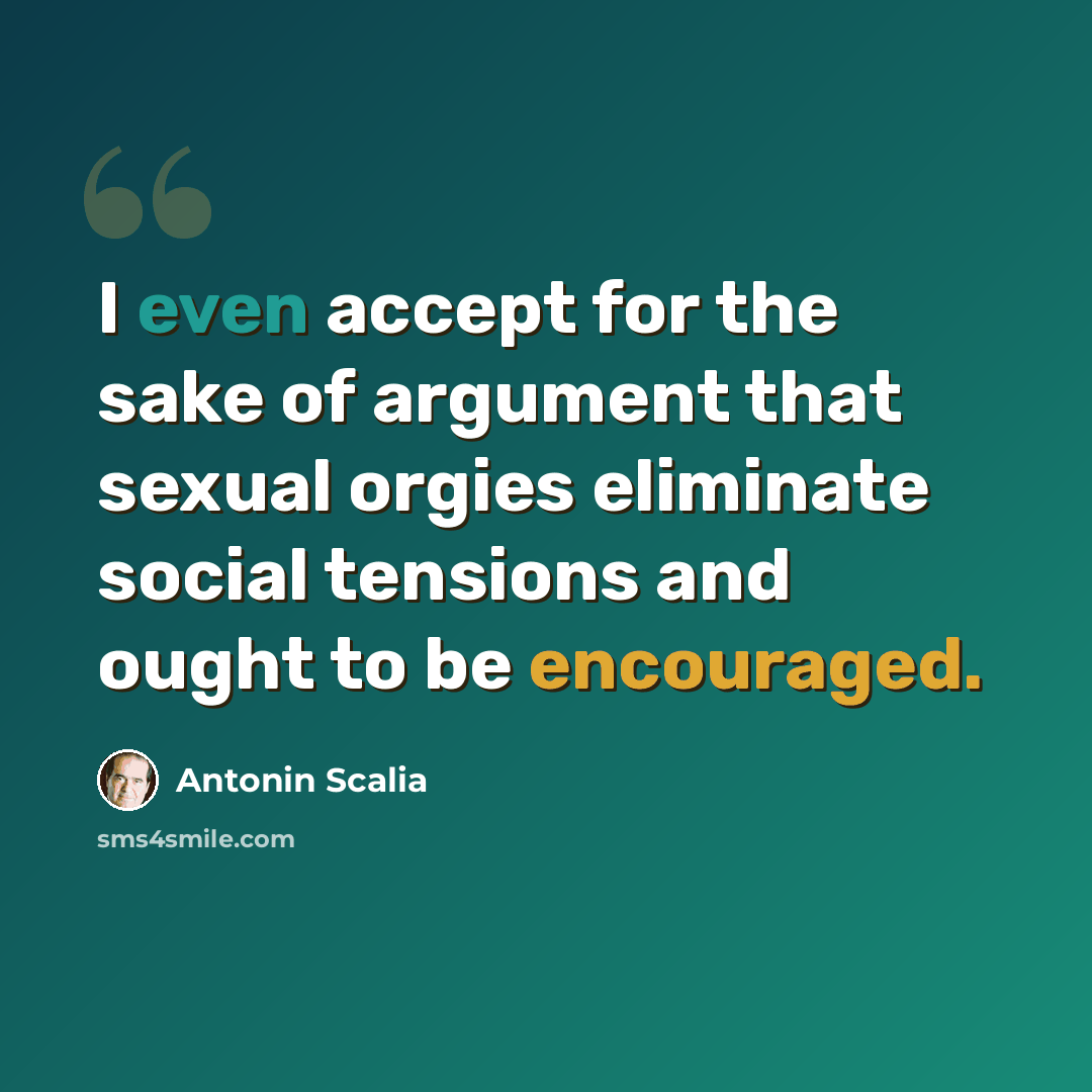 “I even accept for the sake of argument that sexual orgies eliminate social tensions and ought to be encouraged.” quote by Antonin Scalia