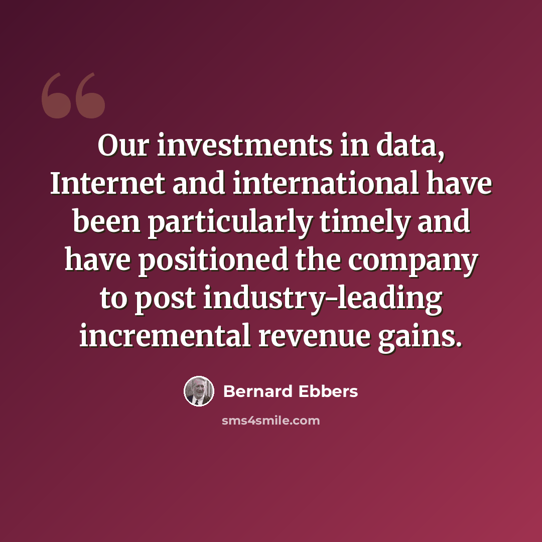 “Our investments in data, Internet and international have been particularly timely and have positioned the company to post industry-leading incremental revenue gains.” quote by Bernard Ebbers