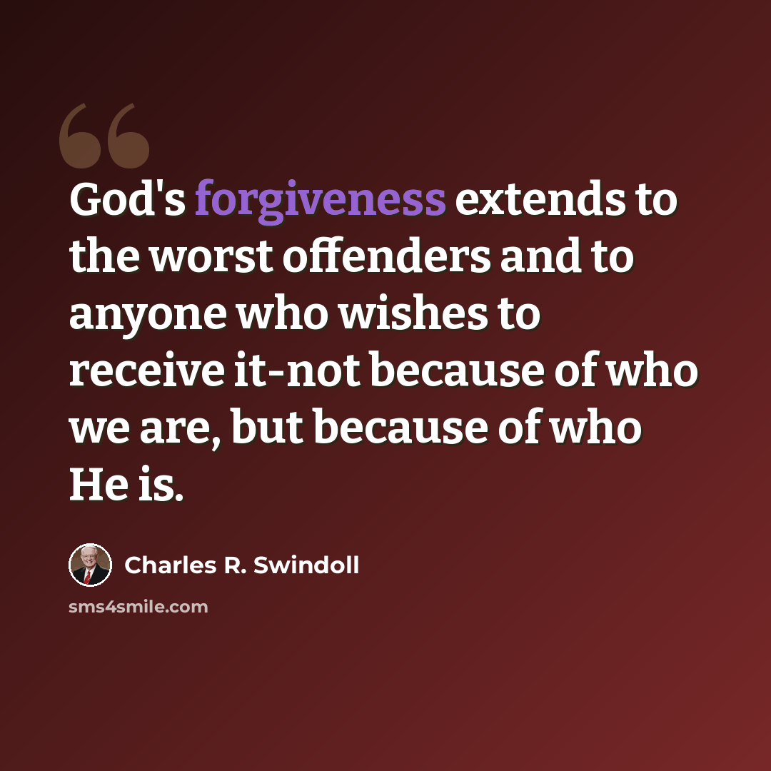 “God's forgiveness extends to the worst offenders and to anyone who wishes to receive it-not because of who we are, but because of who He is.” quote by Charles R. Swindoll