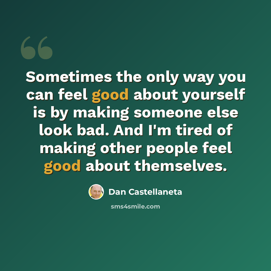 “Sometimes the only way you can feel good about yourself is by making someone else look bad. And I'm tired of making other people feel good about themselves.” quote by Dan Castellaneta