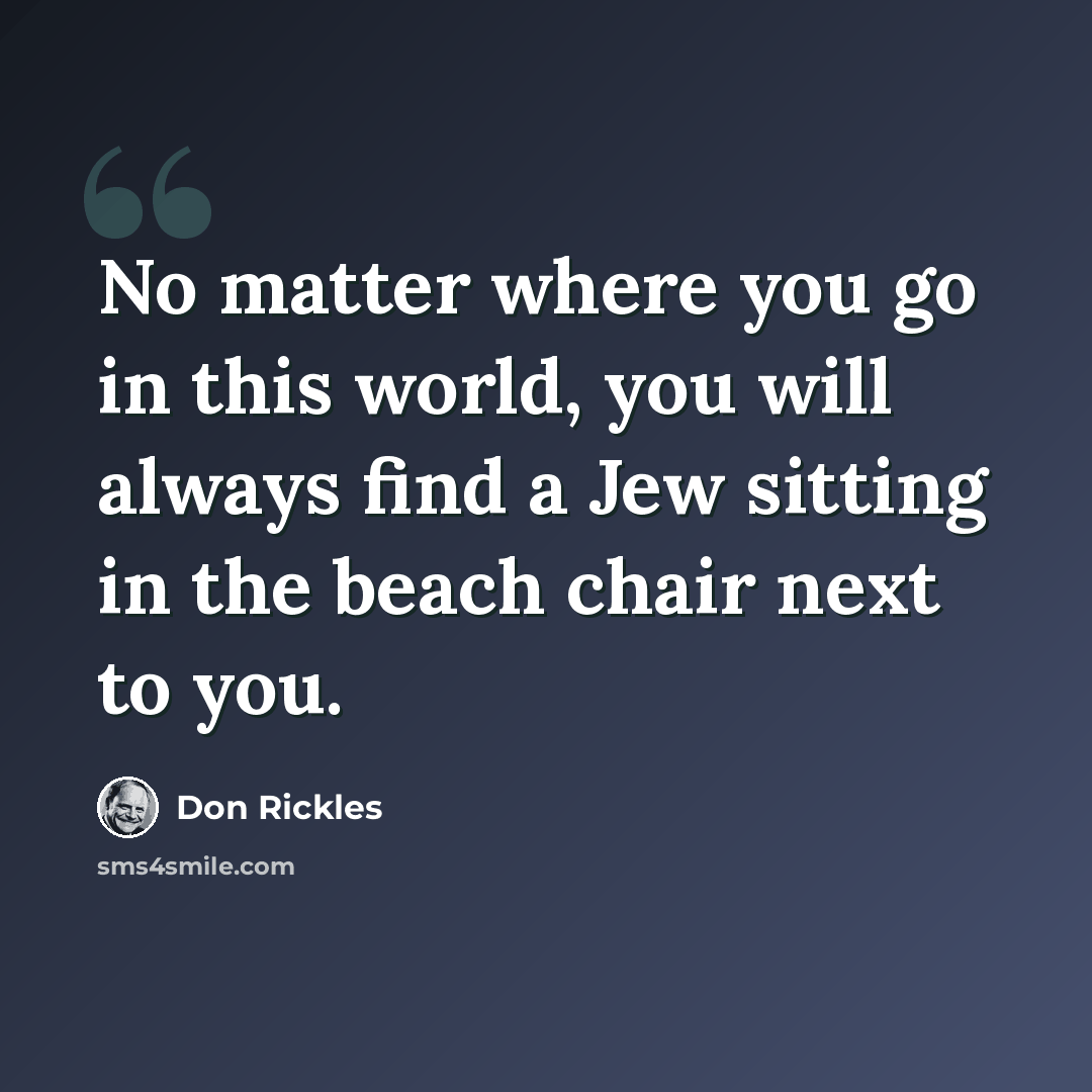 “No matter where you go in this world, you will always find a Jew sitting in the beach chair next to you.” quote by Don Rickles