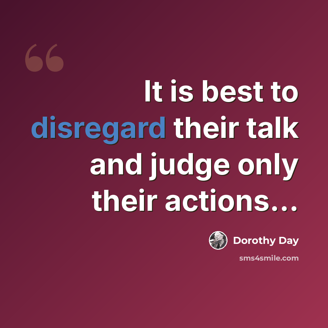 “It is best to disregard their talk and judge only their actions…” quote by Dorothy Day
