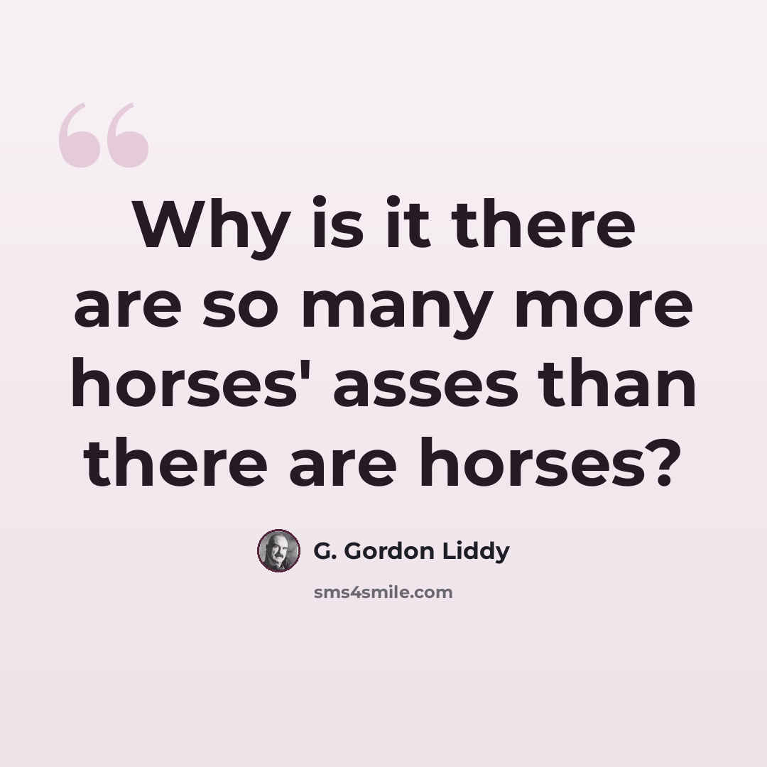 “Why is it there are so many more horses' asses than there are horses?” quote by G. Gordon Liddy