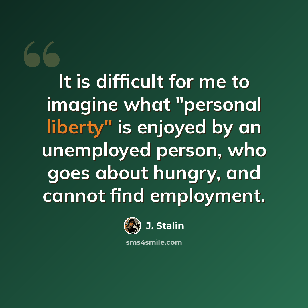 “It is difficult for me to imagine what "personal liberty" is enjoyed by an unemployed person, who goes about hungry, and cannot find employment.” quote by J. Stalin