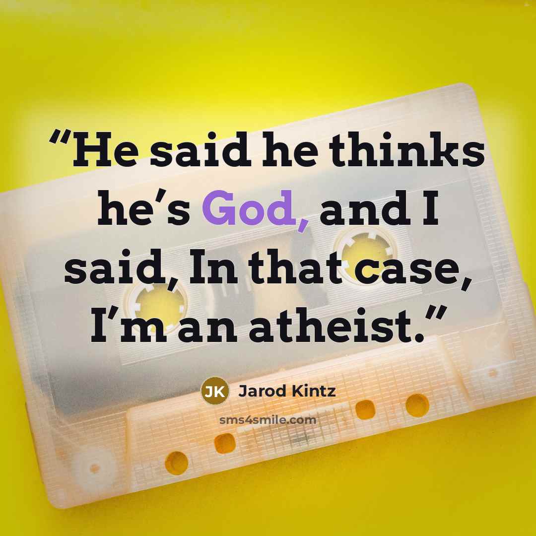 “He said he thinks he’s God, and I said, In that case, I’m an atheist.” quote by Jarod Kintz