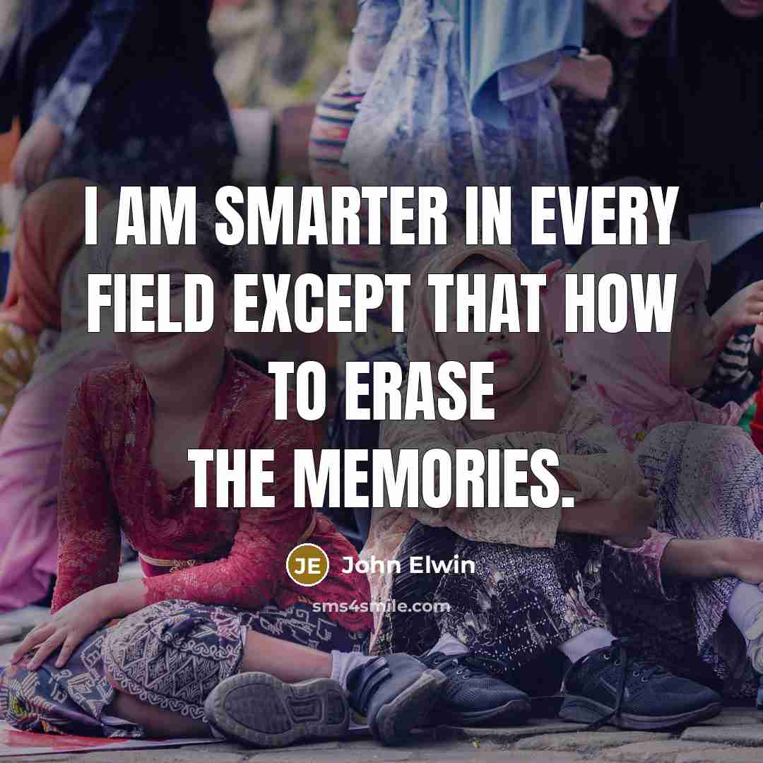 “I am smarter in every field except that how to erase the memories.” quote by John Elwin