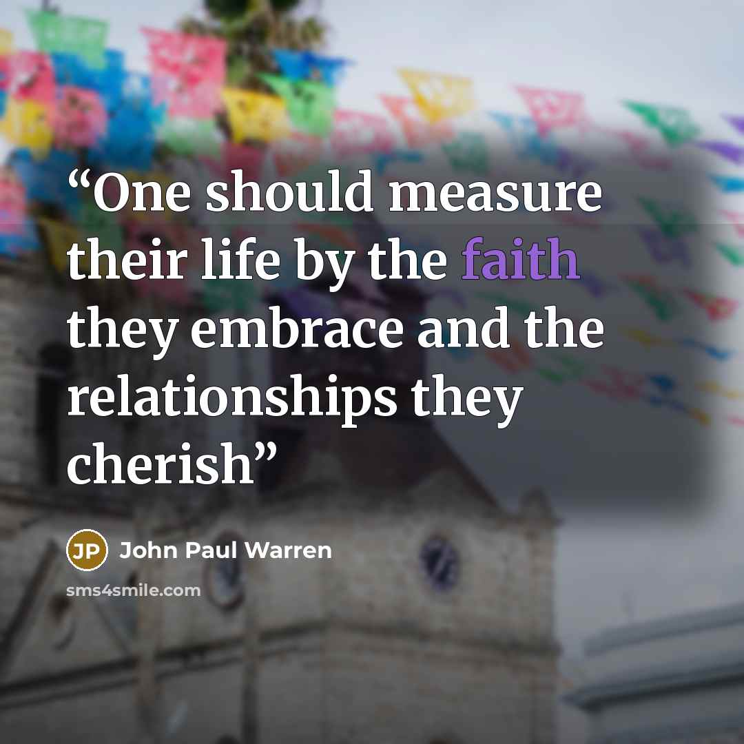 “One should measure their life by the faith they embrace and the relationships they cherish” quote by John Paul Warren