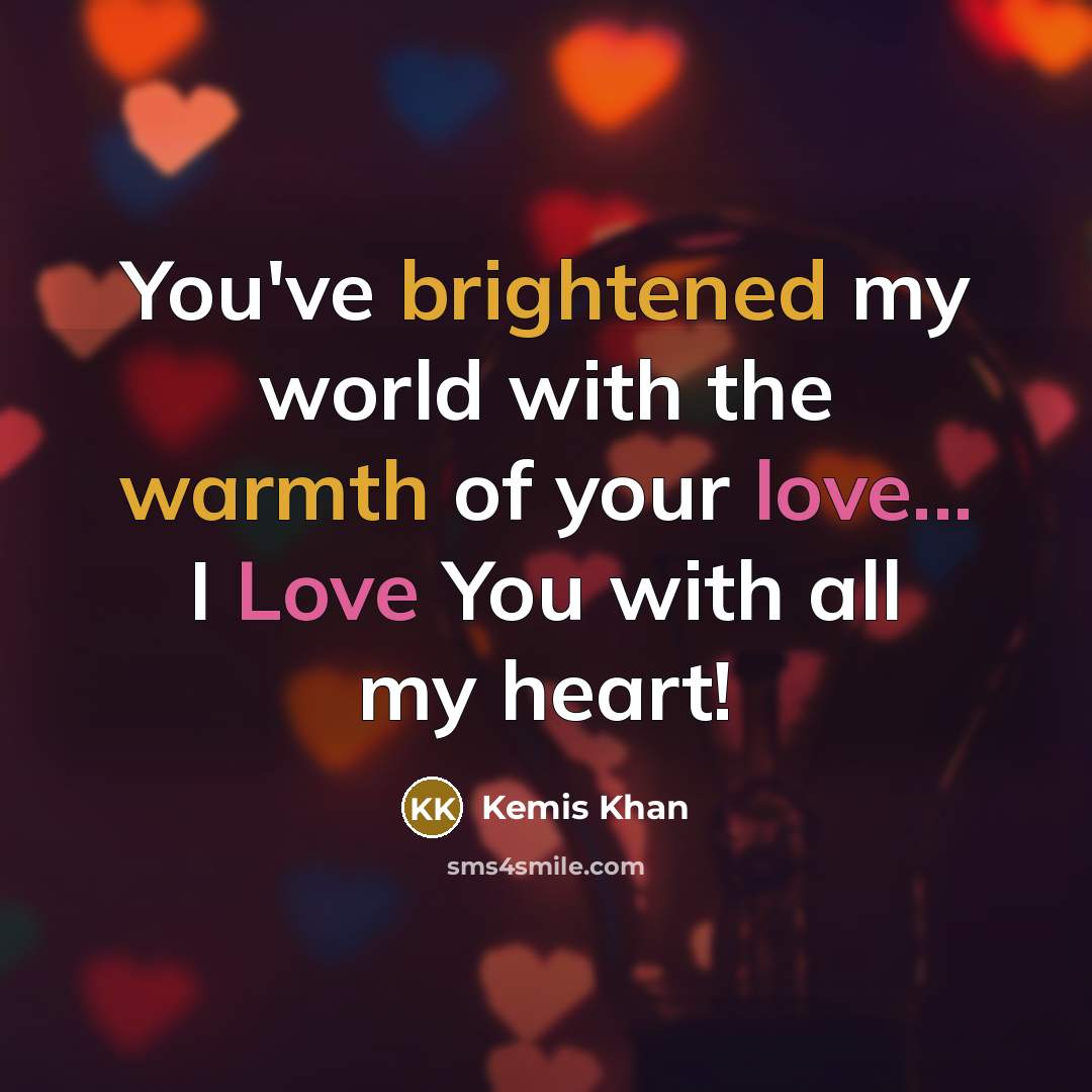 “You've brightened my world with the warmth of your love... I Love You with all my heart!” quote by Kemis Khan