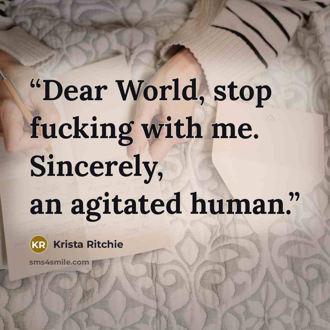 “Dear World, stop fucking with me. Sincerely, an agitated human.” quote by Krista Ritchie