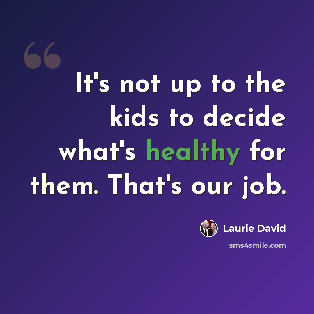 “It's not up to the kids to decide what's healthy for them. That's our job.” quote by Laurie David