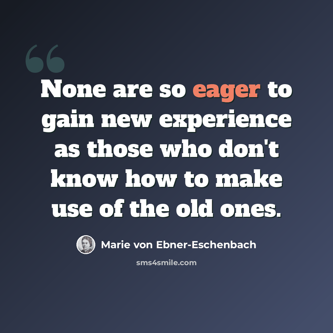 “None are so eager to gain new experience as those who don't know how to make use of the old ones.” quote by Marie von Ebner-Eschenbach
