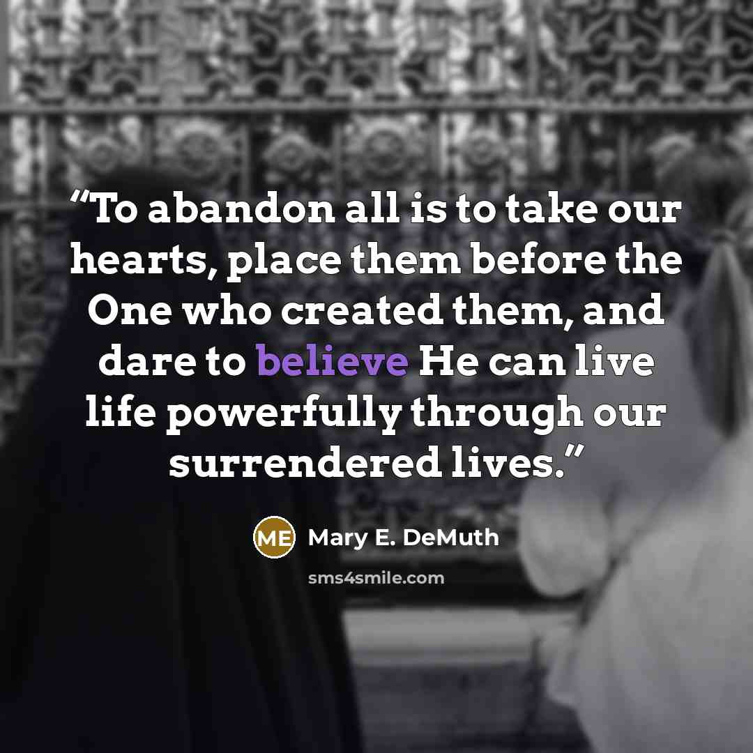 “To abandon all is to take our hearts, place them before the One who created them, and dare to believe He can live life powerfully through our surrendered lives.” quote by Mary E. DeMuth