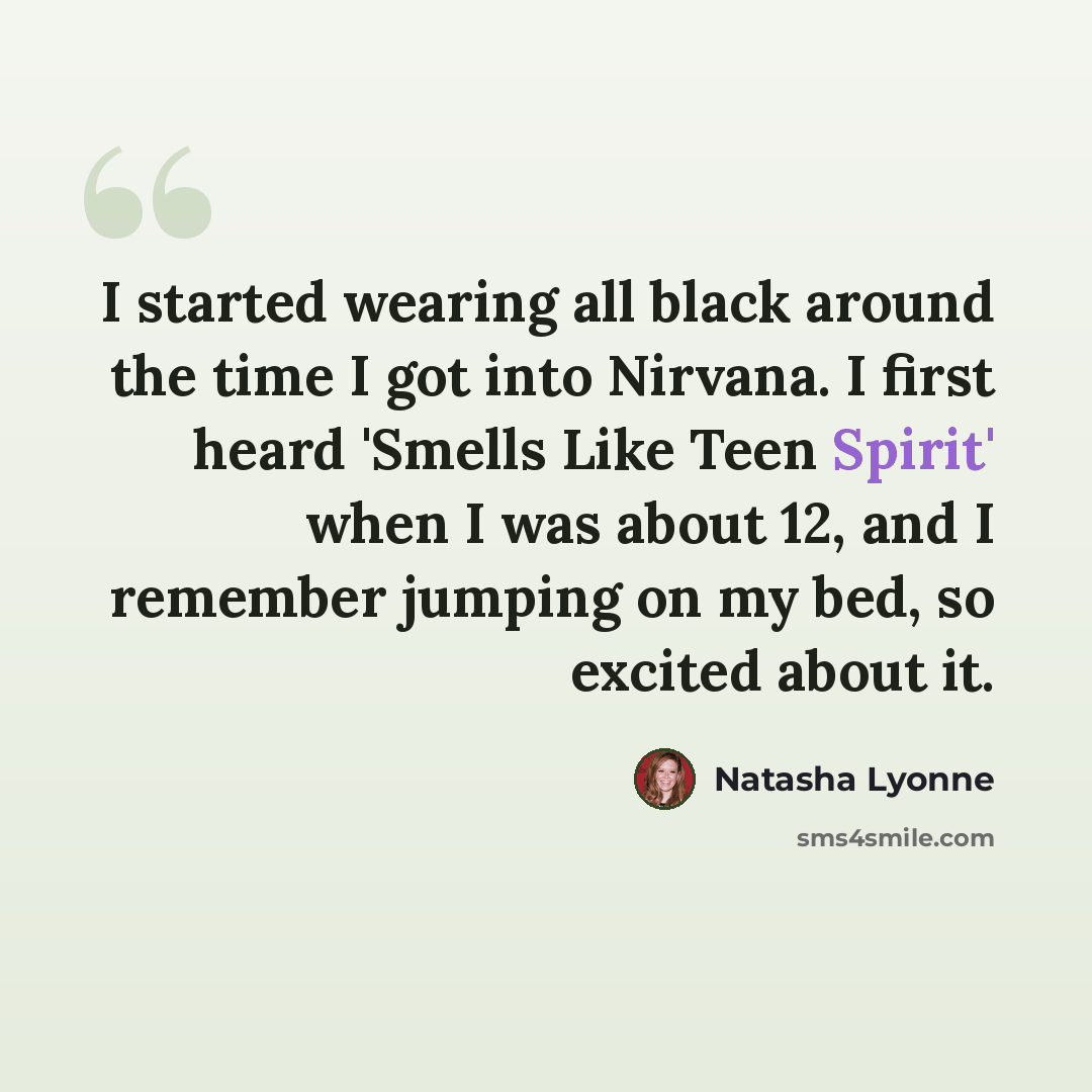 “I started wearing all black around the time I got into Nirvana. I first heard 'Smells Like Teen Spirit' when I was about 12, and I remember jumping on my bed, so excited about it.” quote by Natasha Lyonne