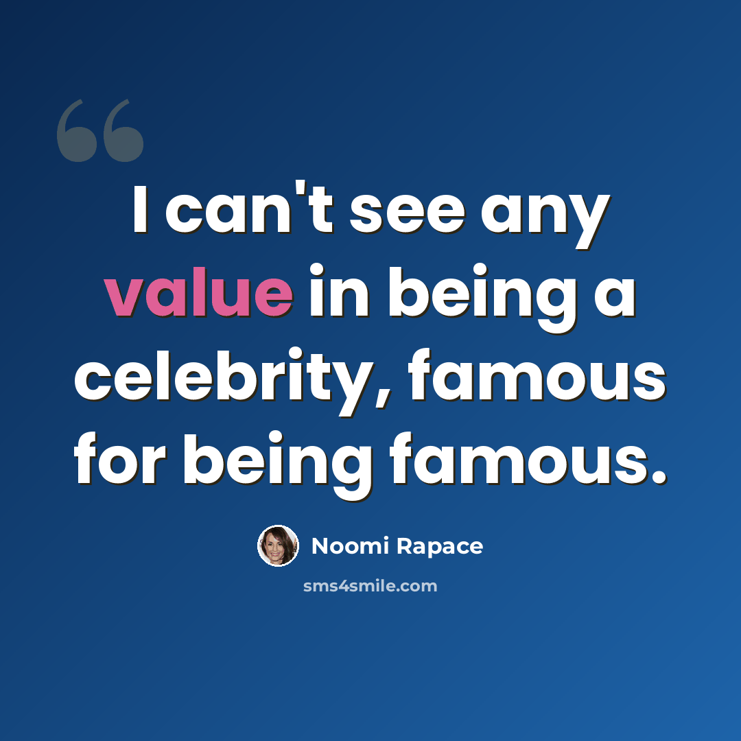 “I can't see any value in being a celebrity, famous for being famous.” quote by Noomi Rapace