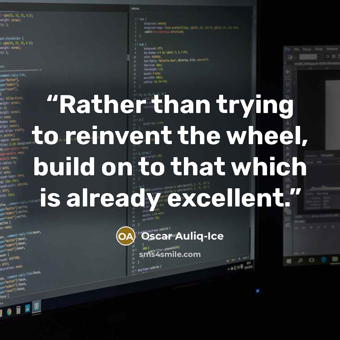 “Rather than trying to reinvent the wheel, build on to that which is already excellent.” quote by Oscar Auliq-Ice